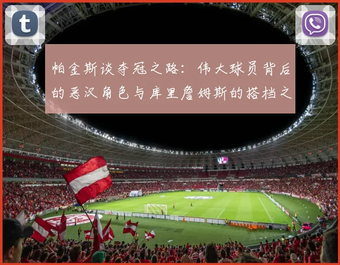 帕金斯谈夺冠之路：伟大球员背后的恶汉角色与库里詹姆斯的搭档之道