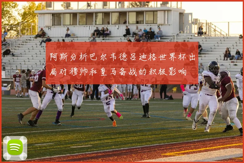 阿斯分析巴尔韦德吕迪格世界杯出局对穆帅和皇马备战的积极影响